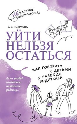 Уйти нельзя остаться. Как говорить с детьми о разводе родителей (2023) (мягк.обл.)