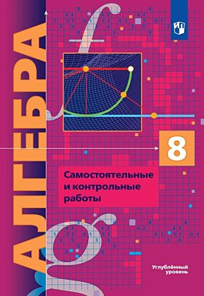 Алгебра. 8 класс.  Углубленный уровень. Самостоятельные и контрольные работы (2026) (мягк.обл.)