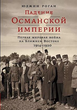 Падение Османской империи. Первая мировая война на Ближнем Востоке. 1914–1920