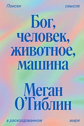 Бог, человек, животное, машина. Поиски смысла в расколдованном мире (мягк.обл.)