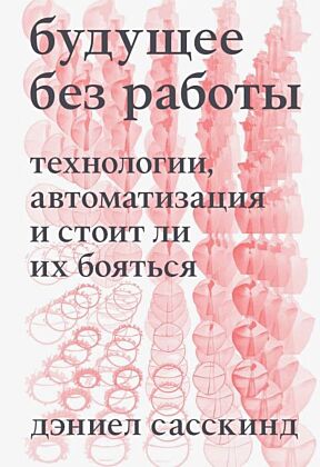 Будущее без работы. Технологии, автоматизация и стоит ли их бояться (мягк.обл.)