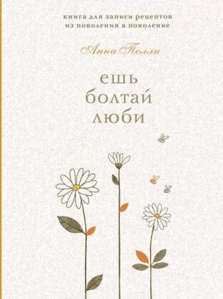 Ешь, болтай, люби. Книга для записи рецептов из поколения в поколение