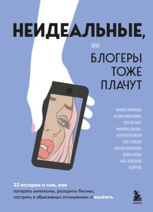 Неидеальные или блогеры тоже плачут. 33 истории о том, как потерять миллионы, разорить бизнес, застрять в абьюзивных отношениях и выжить (мягк.обл.)