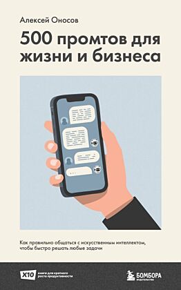 500 промтов для жизни и бизнеса. Как правильно общаться с искусственным интеллектом, чтобы быстро решать любые задачи (мягк.обл.)