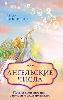 Ангельские числа: повысь свои вибрации с помощью силы архангелов (мягк.обл.)