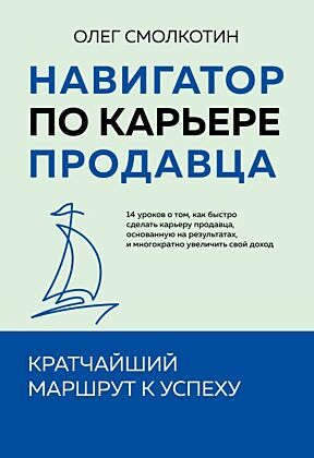 Навигатор по карьере продавца. Кратчайший маршрут к успеху. 14 уроков о том, как быстро сделать карьеру продавца, основанную на результатах, и многократно увеличить свой доход (мягк.обл.)