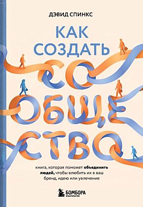Как создать сообщество. Книга, которая поможет объединить людей, чтобы влюбить их в ваш бренд, идею или увлечение