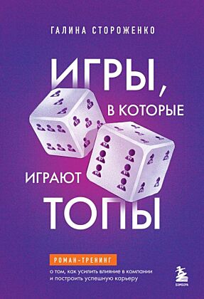 Игры, в которые играют топы. Роман-тренинг о том, как усилить влияние в компании и построить успешную карьеру
