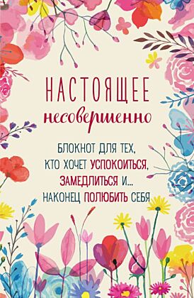 Настоящее несовершенно. Блокнот для тех, кто хочет успокоиться, замедлиться и... наконец полюбить себя (мягк.обл.)