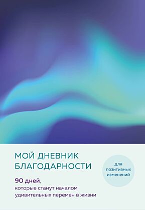 Мой дневник благодарности. 90 дней, которые станут началом удивительных перемен в жизни (северное сияние) (мягк.обл.)