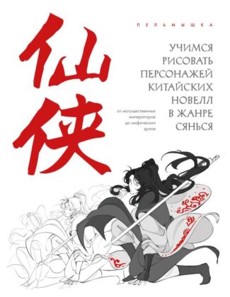 Учимся рисовать персонажей китайских новелл в жанре сянься: от могущественных императоров до мифических духов (мягк.обл.)
