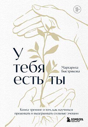 У тебя есть ты. Книга-тренинг о том, как научиться проживать и выдерживать сильные эмоции (2ое издание. Исправленное. Дополненное)
