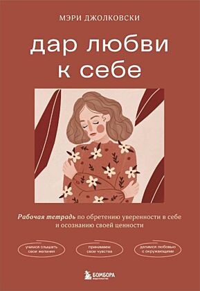 Дар любви к себе. Рабочая тетрадь по обретению уверенности в себе и осознанию своей ценности (мягк.обл.)