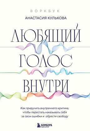 Любящий голос внутри: Воркбук. Как приручить внутреннего критика, чтобы перестать наказывать себя за свои ошибки и обрести свободу (мягк.обл.)