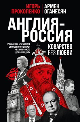 Англия - Россия. Коварство без любви. Российско-британские отношения со времен Ивана Грозного до наших дней