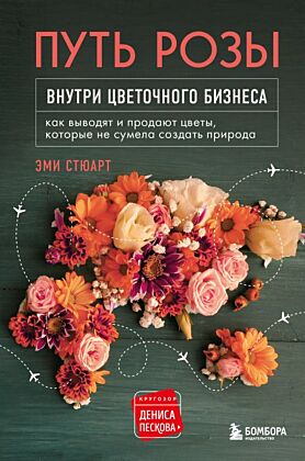 Путь розы. Внутри цветочного бизнеса: как выводят и продают цветы, которые не сумела создать природа