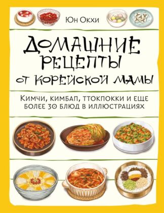 Домашние рецепты от корейской мамы. Кимчи, кимбап, ттокпокки и еще более 30 блюд в иллюстрациях (мягк.обл.)