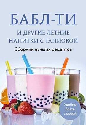 Бабл-ти и другие летние напитки с тапиокой. Сборник лучших рецептов. (мягк.обл.)