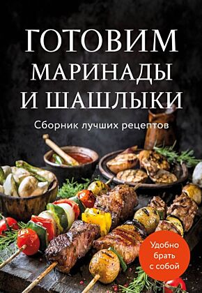 Готовим маринады и шашлыки. Сборник лучших рецептов. (мягк.обл.)