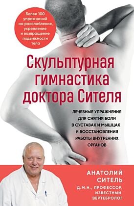 Скульптурная гимнастика доктора Сителя. Лечебные упражнения для снятия боли в суставах и мышцах и восстановления работы внутренних органов (мягк.обл.)