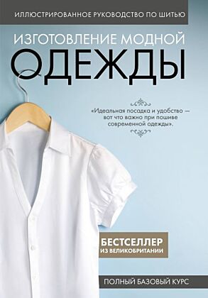 Изготовление модной одежды. Полный базовый курс. Иллюстрированное руководство по шитью