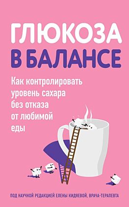 Глюкоза в балансе. Как контролировать уровень сахара без отказа от любимой еды (мягк.обл.)