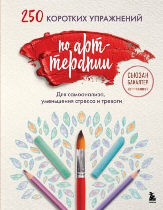 250 коротких упражнений по арт-терапии. Для самоанализа, уменьшения стресса и тревоги (мягк.обл.)
