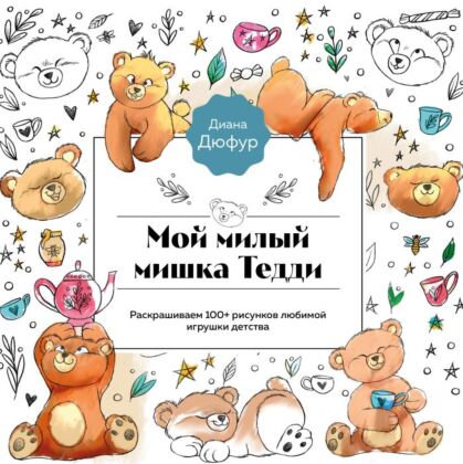 Мой милый мишка Тедди. Раскрашиваем 100+ рисунков любимой игрушки детства (мягк.обл.)