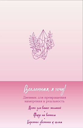 Вселенная, я хочу! Дневник для превращения намерения в реальность