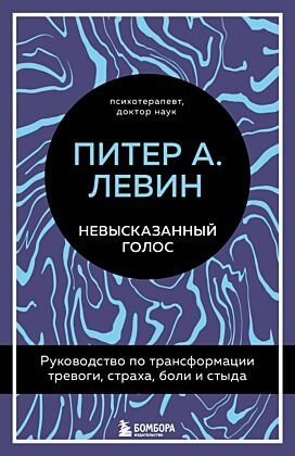 Невысказанный голос. Руководство по трансформации тревоги, страха, боли и стыда