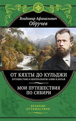 От Кяхты до Кульджи: Путешествие в Центральную Азию и Китай. Мои путешествия по Сибири (обновл. и перераб. изд.)