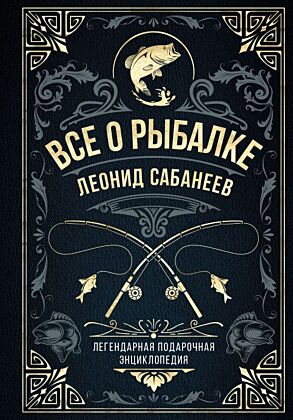 Все о рыбалке. Легендарная подарочная энциклопедия Сабанеева (подарочное издание с тиснением фольгой и цветным обрезом)