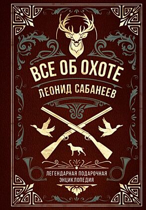 Все об охоте. Легендарная подарочная энциклопедия Сабанеева (подарочное издание с тиснением фольгой и цветным обрезом)