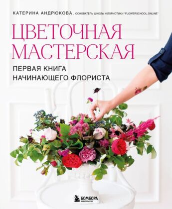 Цветочная мастерская. Первая книга начинающего флориста (новое оформление) (мягк.обл.)