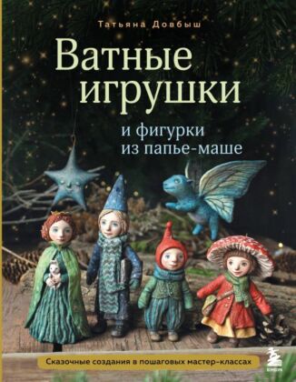 Ватные игрушки и фигурки из папье-маше. Сказочные создания в пошаговых мастер-классах