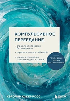 Компульсивное переедание. Практические задания для самопомощи. Справиться с тревогой без «заедания», перестать утешать себя едой, наладить отношения с телом без диет и срывов (мягк.обл.)