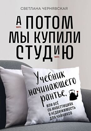 А потом мы купили студию. Учебник начинающего раннтье, или всё об инвестициях в недвижимость для чайников (мягк.обл.)