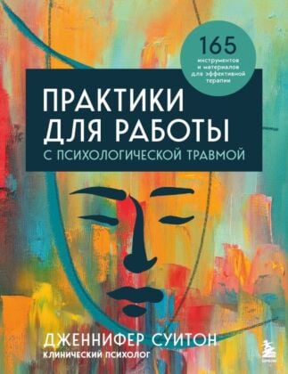 Практики для работы с психологической травмой. 165 инструментов и материалов для эффективной терапии (мягк.обл.)