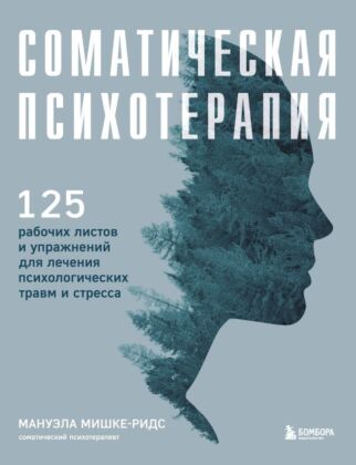 Соматическая психотерапия. 125 рабочих листов и упражнений для лечения психологических травм и стресса (мягк.обл.)