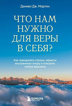Что нам нужно для веры в себя? Как преодолеть страхи, обрести внутреннюю опору и покорить любые вершины. (мягк.обл.)