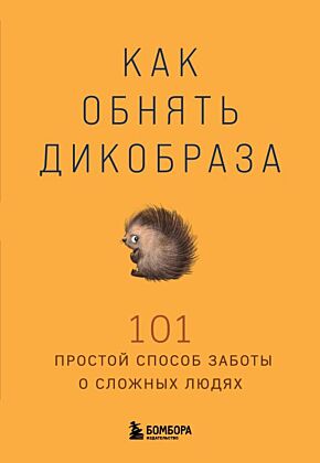 Как обнять дикобраза. 101 простой способ заботы о сложных людях (мягк.обл.)
