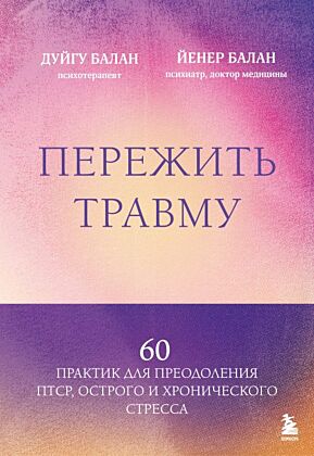 Пережить травму. 60 практик для преодоления ПТСР, острого и хронического стресса (мягк.обл.)