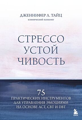Стрессоустойчивость. 75 практических инструментов для управления эмоциями на основе АСТ, CBT и DBT (мягк.обл.)