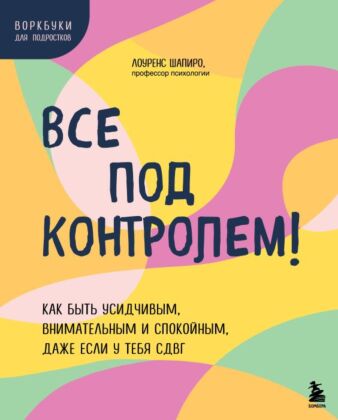Все под контролем! Как быть усидчивым, внимательным и спокойным, даже если у тебя СДВГ (мягк.обл.)