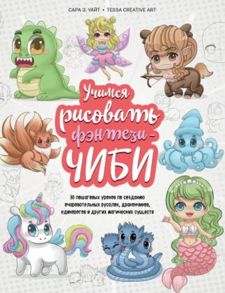 Учимся рисовать фэнтези-чиби. 30 пошаговых уроков по созданию очаровательных русалок, дракончиков, единорогов и других магических существ (мягк.обл.)