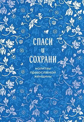Спаси и сохрани: молитвы православной женщины