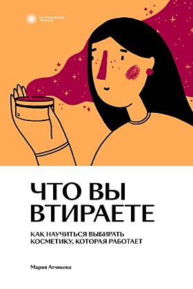 Что вы втираете. Как научиться выбирать косметику, которая работает (мягк.обл.)