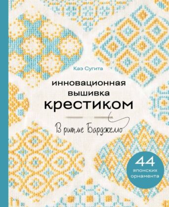 Инновационная вышивка крестиком. В ритме БАРДЖЕЛЛО. 44 японских орнамента