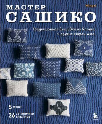 Мастер сашико. Традиционная вышивка из Японии и других стран Азии. 5 техник, 26 аутентичных дизайнов (мягк.обл.)