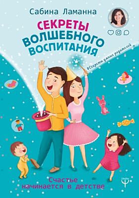 Секреты волшебного воспитания. Счастье начинается в детстве